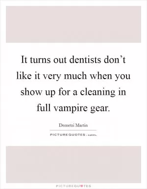 It turns out dentists don’t like it very much when you show up for a cleaning in full vampire gear Picture Quote #1