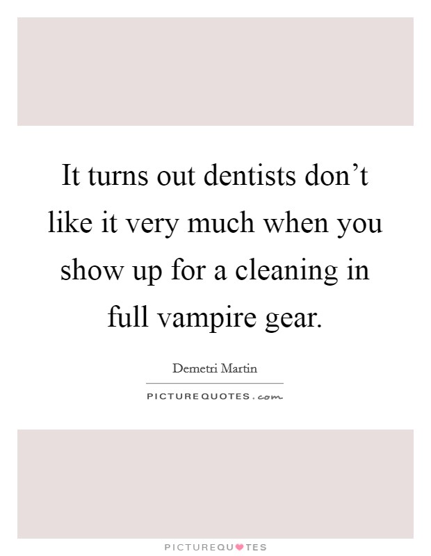 It turns out dentists don't like it very much when you show up for a cleaning in full vampire gear. Picture Quote #1