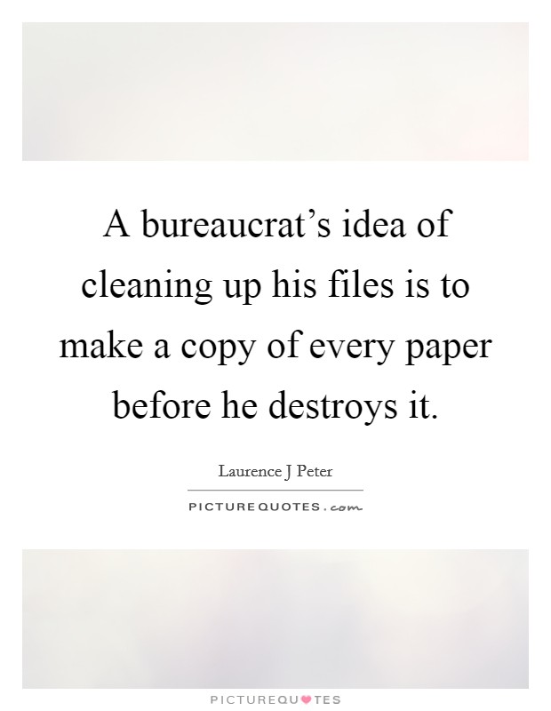 A bureaucrat's idea of cleaning up his files is to make a copy of every paper before he destroys it. Picture Quote #1