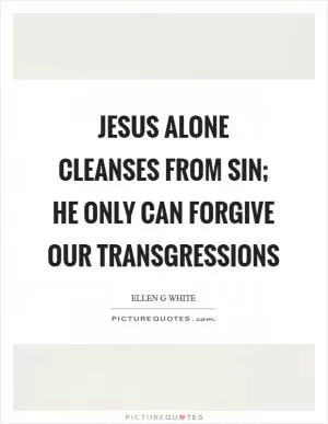 Jesus alone cleanses from sin; He only can forgive our transgressions Picture Quote #1