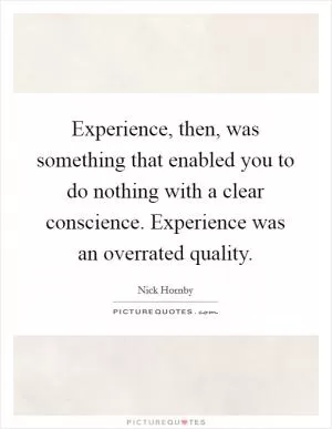 Experience, then, was something that enabled you to do nothing with a clear conscience. Experience was an overrated quality Picture Quote #1