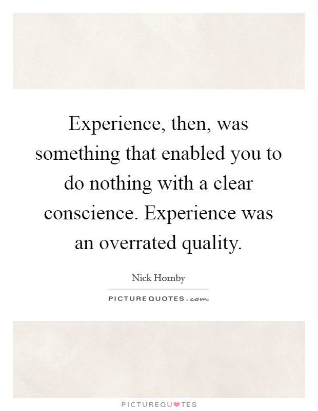 Experience, then, was something that enabled you to do nothing with a clear conscience. Experience was an overrated quality. Picture Quote #1