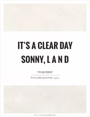 It’s a clear day Sonny, L A N D Picture Quote #1