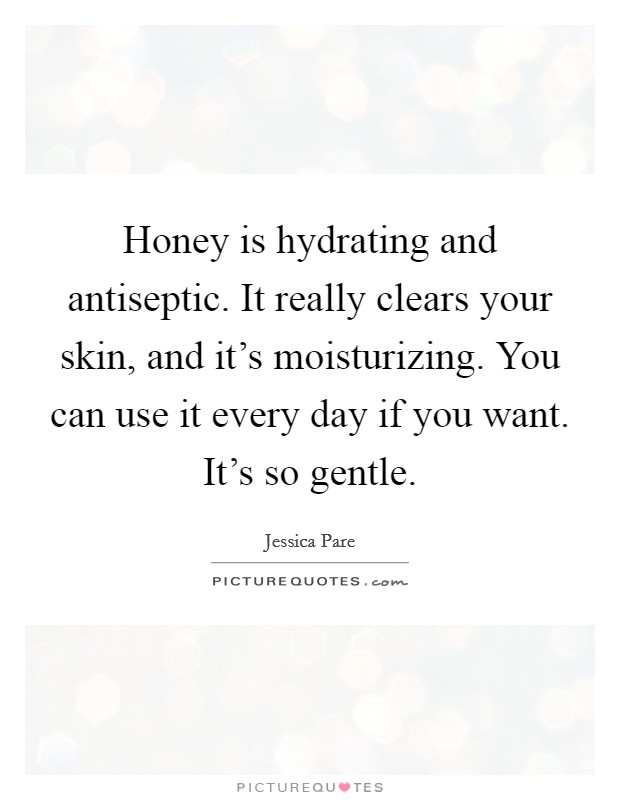 Honey is hydrating and antiseptic. It really clears your skin, and it's moisturizing. You can use it every day if you want. It's so gentle. Picture Quote #1