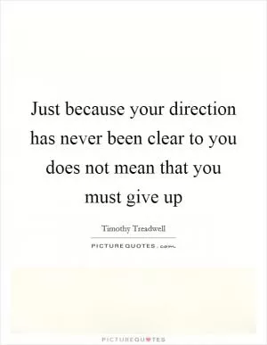 Just because your direction has never been clear to you does not mean that you must give up Picture Quote #1
