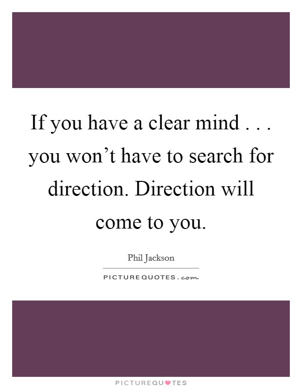 If you have a clear mind . . . you won’t have to search for direction. Direction will come to you Picture Quote #1