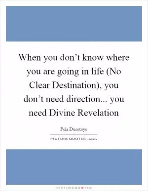 When you don’t know where you are going in life (No Clear Destination), you don’t need direction... you need Divine Revelation Picture Quote #1