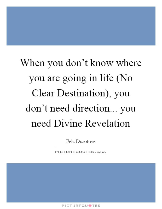 When you don't know where you are going in life (No Clear Destination), you don't need direction... you need Divine Revelation Picture Quote #1