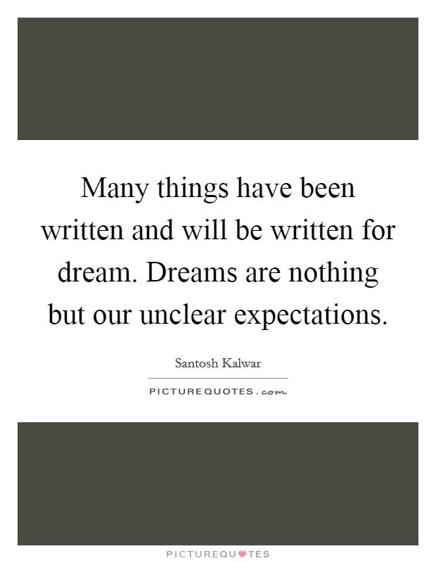 Many things have been written and will be written for dream. Dreams are nothing but our unclear expectations. Picture Quote #1