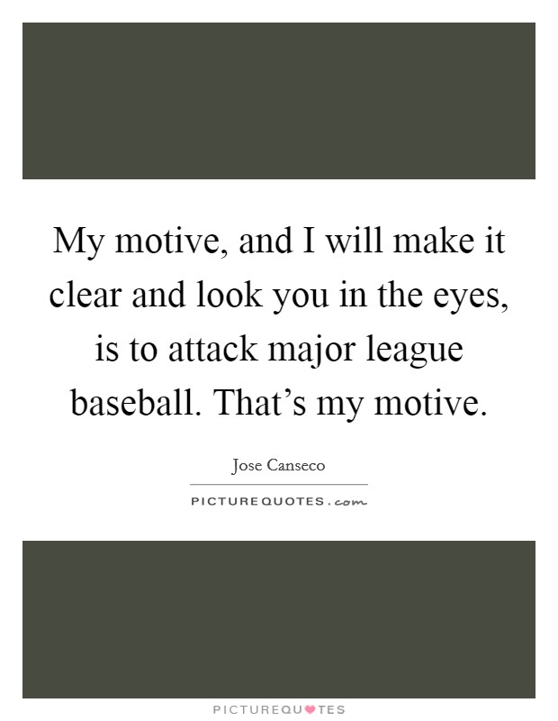 My motive, and I will make it clear and look you in the eyes, is to attack major league baseball. That's my motive. Picture Quote #1