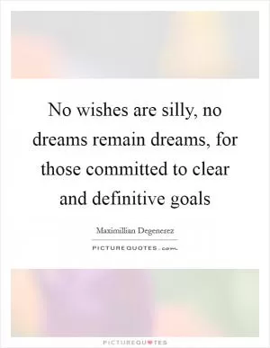 No wishes are silly, no dreams remain dreams, for those committed to clear and definitive goals Picture Quote #1