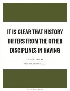 It is clear that history differs from the other disciplines in having Picture Quote #1