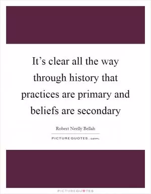 It’s clear all the way through history that practices are primary and beliefs are secondary Picture Quote #1