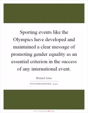 Sporting events like the Olympics have developed and maintained a clear message of promoting gender equality as an essential criterion in the success of any international event Picture Quote #1