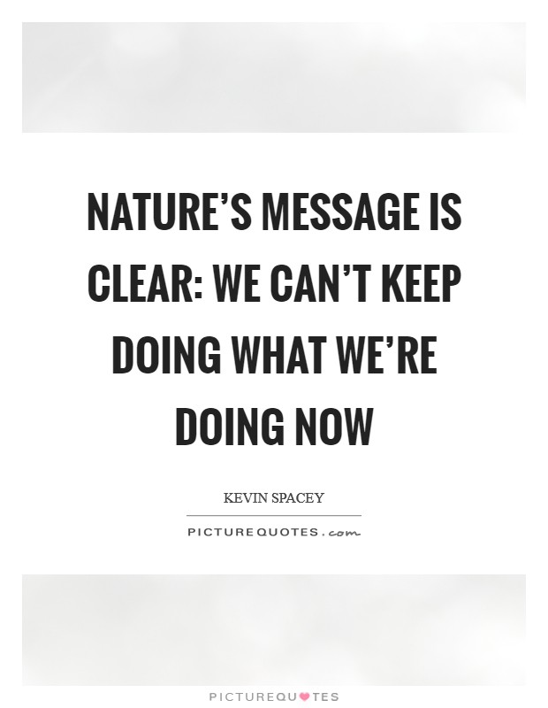 Nature's message is clear: we can't keep doing what we're doing now Picture Quote #1