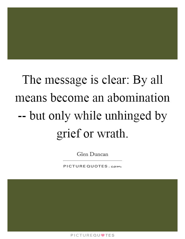 The message is clear: By all means become an abomination -- but only while unhinged by grief or wrath. Picture Quote #1