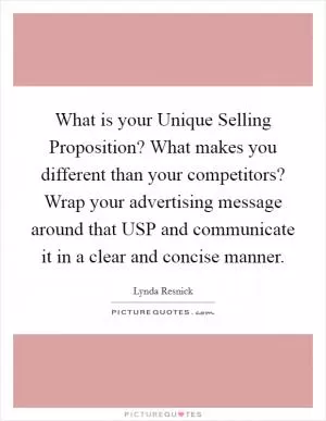 What is your Unique Selling Proposition? What makes you different than your competitors? Wrap your advertising message around that USP and communicate it in a clear and concise manner Picture Quote #1