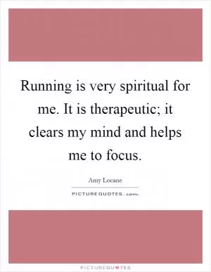Running is very spiritual for me. It is therapeutic; it clears my mind and helps me to focus Picture Quote #1