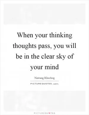 When your thinking thoughts pass, you will be in the clear sky of your mind Picture Quote #1