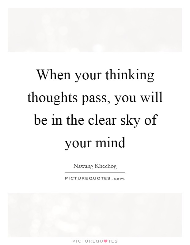 When your thinking thoughts pass, you will be in the clear sky of your mind Picture Quote #1