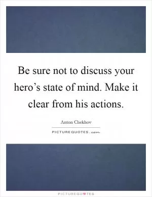 Be sure not to discuss your hero’s state of mind. Make it clear from his actions Picture Quote #1