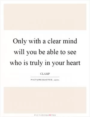 Only with a clear mind will you be able to see who is truly in your heart Picture Quote #1