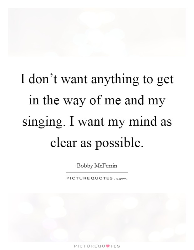 I don’t want anything to get in the way of me and my singing. I want my mind as clear as possible Picture Quote #1