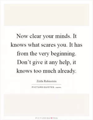 Now clear your minds. It knows what scares you. It has from the very beginning. Don’t give it any help, it knows too much already Picture Quote #1