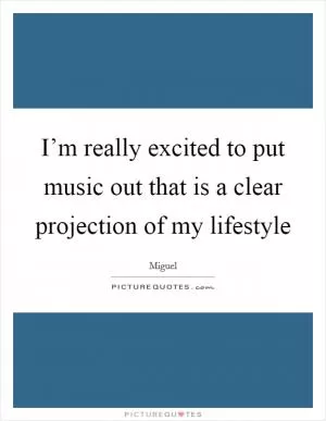 I’m really excited to put music out that is a clear projection of my lifestyle Picture Quote #1