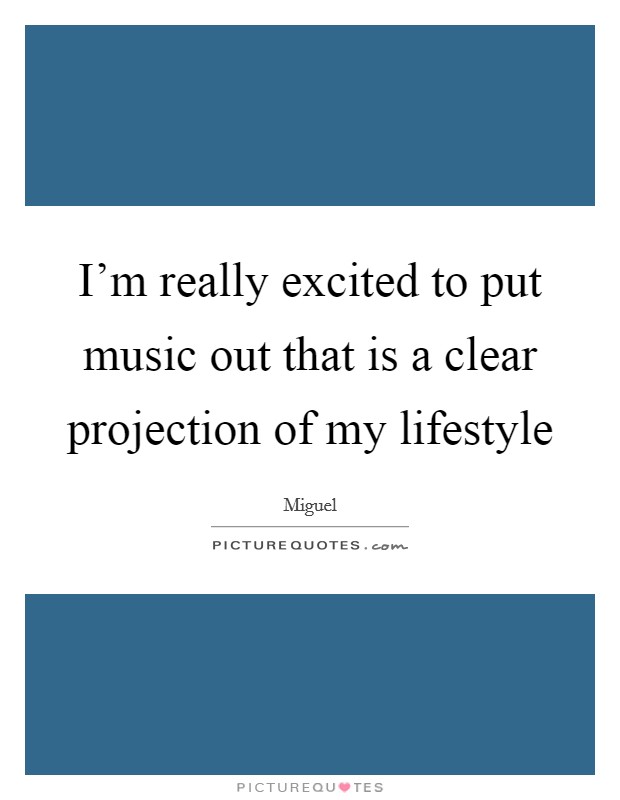 I’m really excited to put music out that is a clear projection of my lifestyle Picture Quote #1