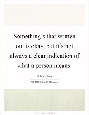Something’s that written out is okay, but it’s not always a clear indication of what a person means Picture Quote #1