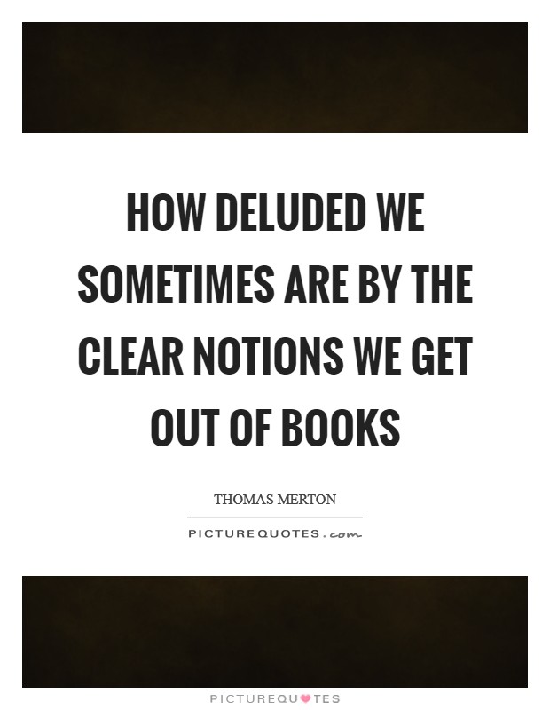 How deluded we sometimes are by the clear notions we get out of books Picture Quote #1