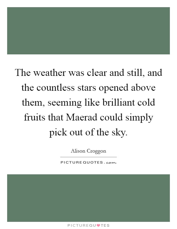 The weather was clear and still, and the countless stars opened above them, seeming like brilliant cold fruits that Maerad could simply pick out of the sky Picture Quote #1