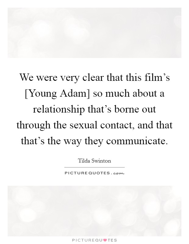 We were very clear that this film’s [Young Adam] so much about a relationship that’s borne out through the sexual contact, and that that’s the way they communicate Picture Quote #1