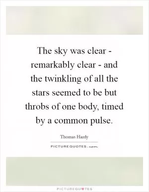 The sky was clear - remarkably clear - and the twinkling of all the stars seemed to be but throbs of one body, timed by a common pulse Picture Quote #1
