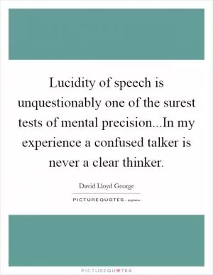 Lucidity of speech is unquestionably one of the surest tests of mental precision...In my experience a confused talker is never a clear thinker Picture Quote #1