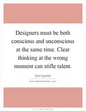 Designers must be both conscious and unconscious at the same time. Clear thinking at the wrong moment can stifle talent Picture Quote #1