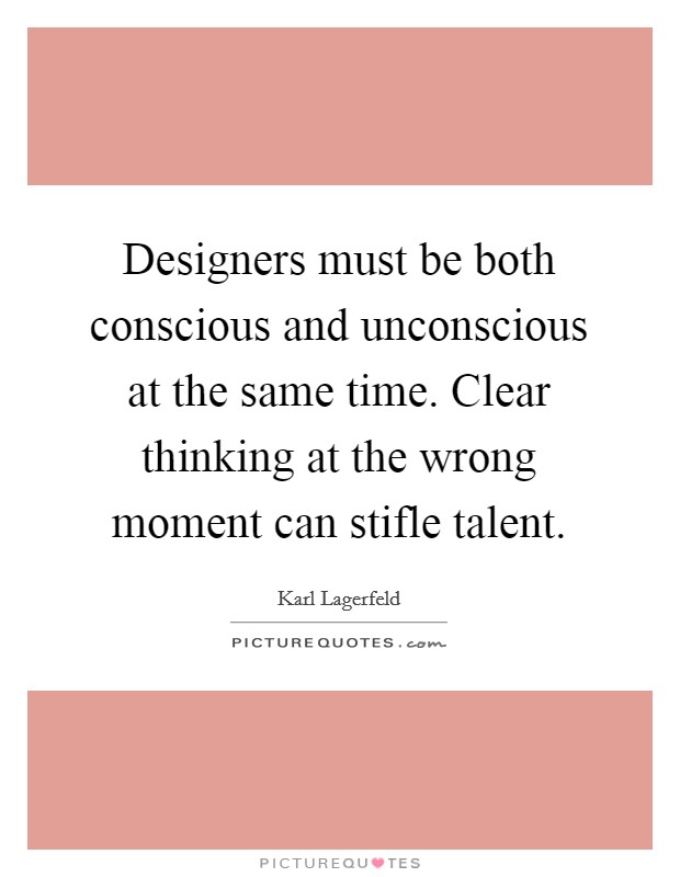 Designers must be both conscious and unconscious at the same time. Clear thinking at the wrong moment can stifle talent Picture Quote #1