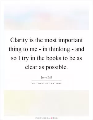Clarity is the most important thing to me - in thinking - and so I try in the books to be as clear as possible Picture Quote #1