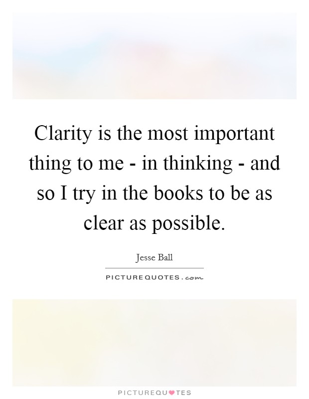 Clarity is the most important thing to me - in thinking - and so I try in the books to be as clear as possible. Picture Quote #1