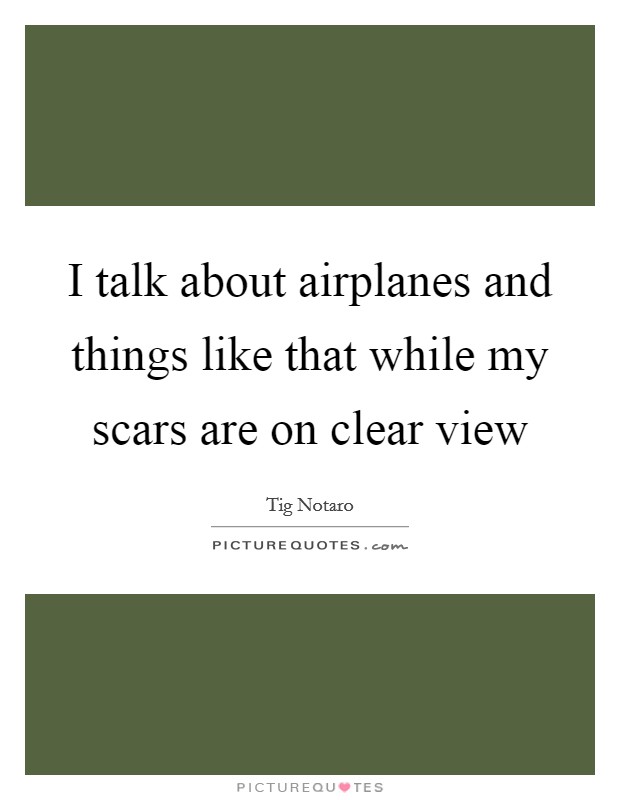 I talk about airplanes and things like that while my scars are on clear view Picture Quote #1