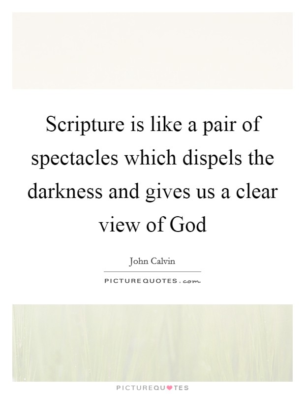Scripture is like a pair of spectacles which dispels the darkness and gives us a clear view of God Picture Quote #1