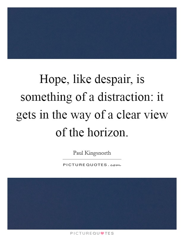 Hope, like despair, is something of a distraction: it gets in the way of a clear view of the horizon. Picture Quote #1