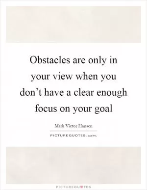 Obstacles are only in your view when you don’t have a clear enough focus on your goal Picture Quote #1