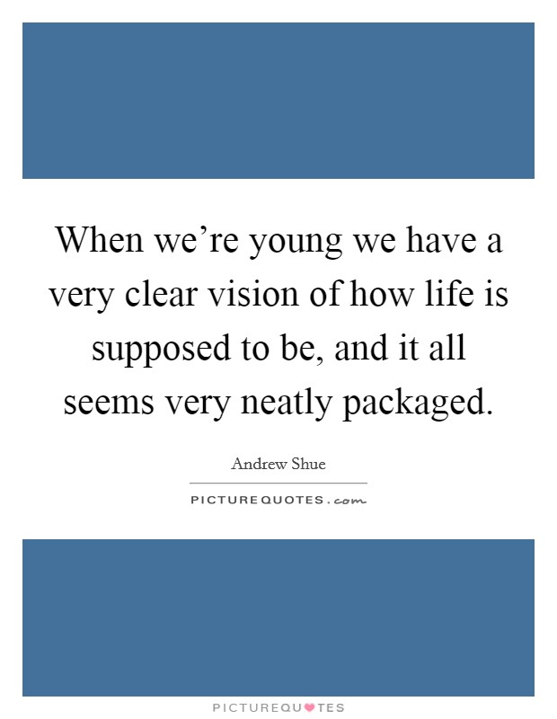 When we're young we have a very clear vision of how life is supposed to be, and it all seems very neatly packaged. Picture Quote #1