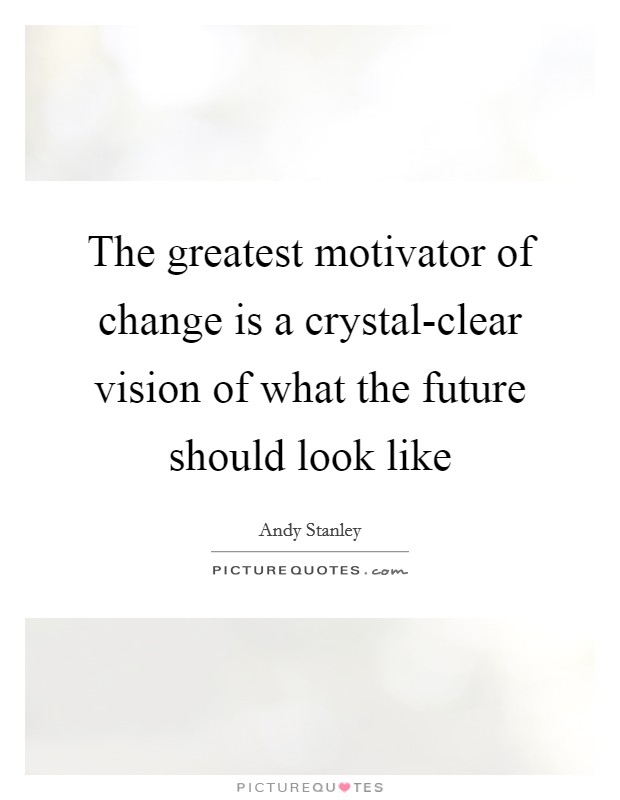 The greatest motivator of change is a crystal-clear vision of what the future should look like Picture Quote #1