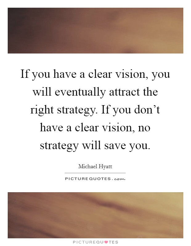 If you have a clear vision, you will eventually attract the right strategy. If you don't have a clear vision, no strategy will save you. Picture Quote #1