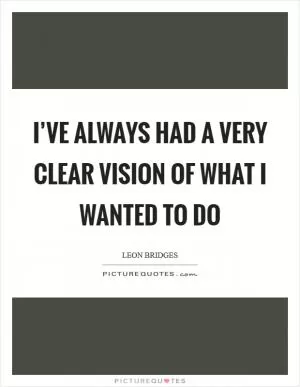 I’ve always had a very clear vision of what I wanted to do Picture Quote #1