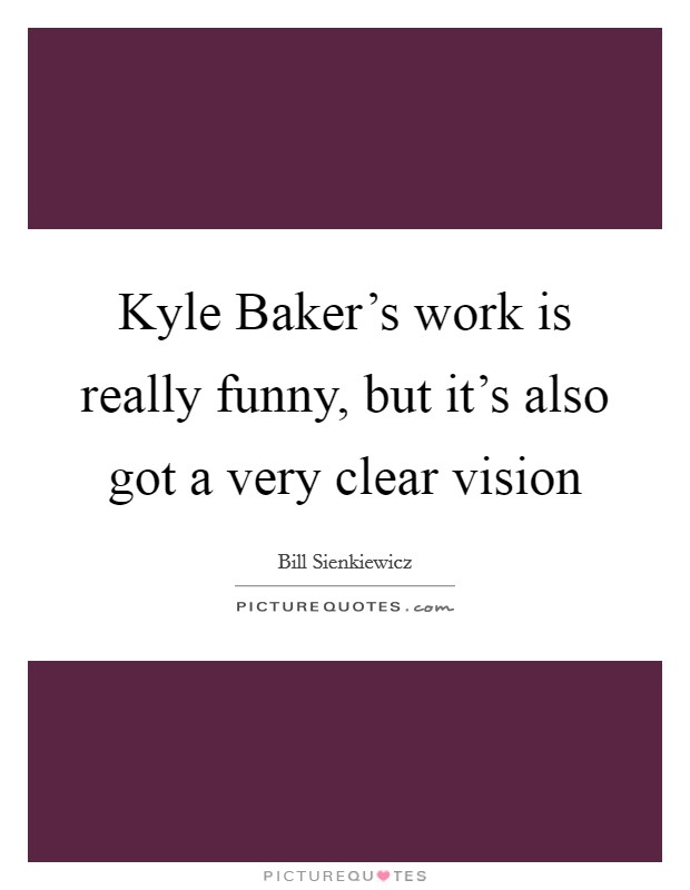 Kyle Baker's work is really funny, but it's also got a very clear vision Picture Quote #1