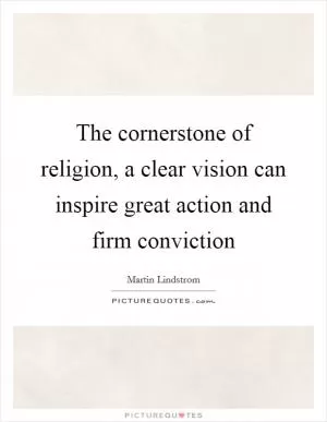 The cornerstone of religion, a clear vision can inspire great action and firm conviction Picture Quote #1